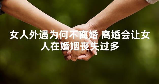 女人外遇为何不离婚 离婚会让女人在婚姻丧失过多